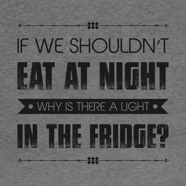 If We Shouldn't Eat At Night Why Is There A Light In The Fridge Funny Quote by MrPink017